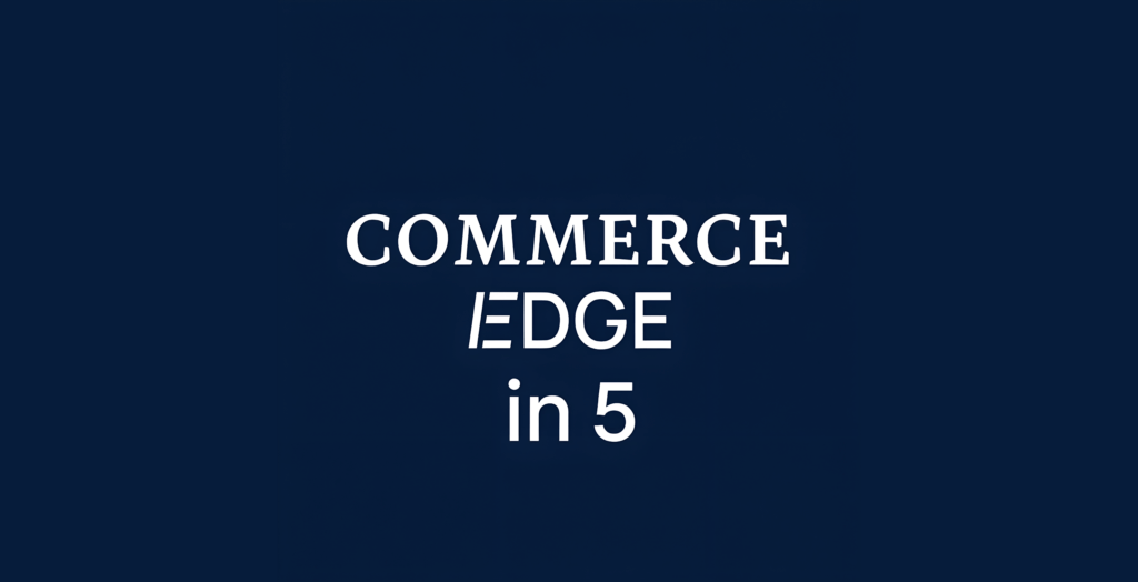 Commerce Edge in Five – Episode 1 – June 9, 2025